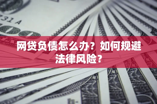 武汉网贷负债怎么办？如何规避法律风险？