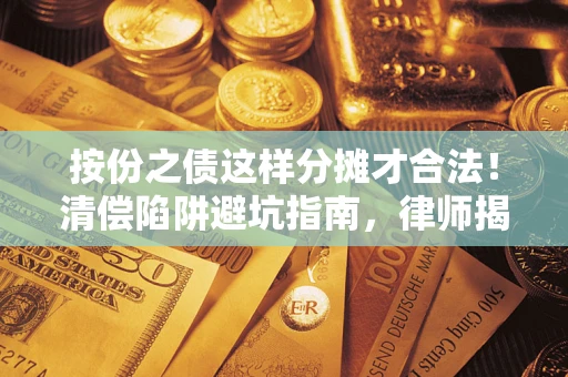 武汉按份之债这样分摊才合法！清偿陷阱避坑指南，律师揭秘关键条款