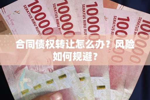 武汉合同债权转让怎么办？风险如何规避？