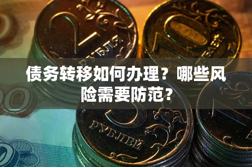 武汉债务转移如何办理？哪些风险需要防范？