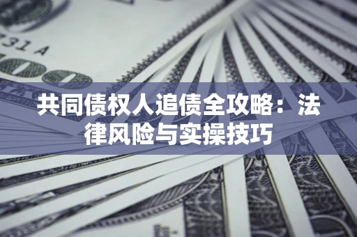 武汉共同债权人追债全攻略：法律风险与实操技巧
