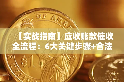 武汉【实战指南】应收账款催收全流程：6大关键步骤+合法回款技巧