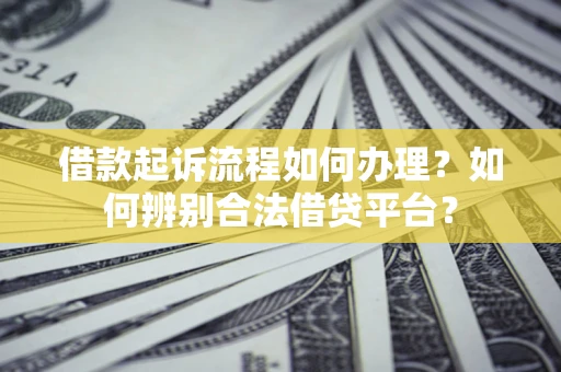 武汉借款起诉流程如何办理？如何辨别合法借贷平台？