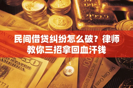 武汉民间借贷纠纷怎么破？律师教你三招拿回血汗钱