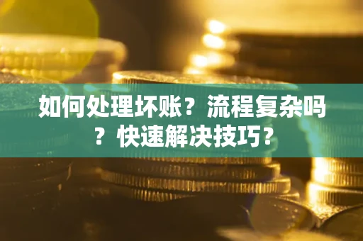 武汉如何处理坏账？流程复杂吗？快速解决技巧？