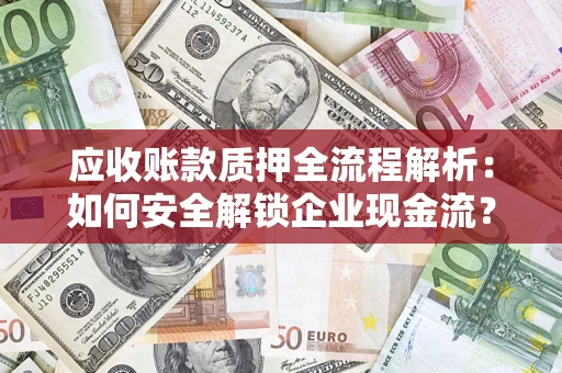 武汉应收账款质押全流程解析：如何安全解锁企业现金流？