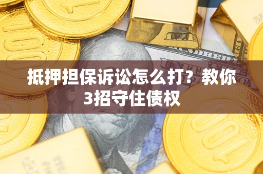 武汉抵押担保诉讼怎么打？教你3招守住债权