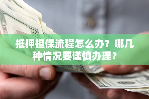 武汉抵押担保流程怎么办？哪几种情况要谨慎办理？