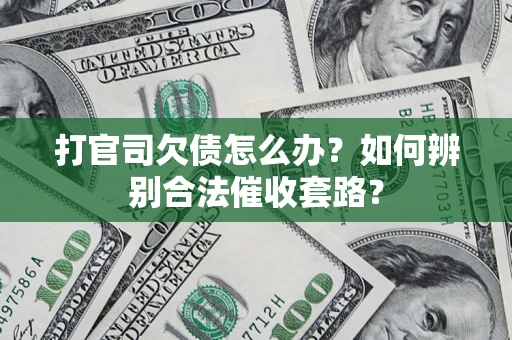 武汉打官司欠债怎么办？如何辨别合法催收套路？