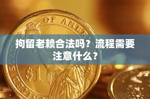 武汉拘留老赖合法吗？流程需要注意什么？