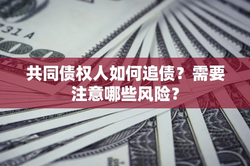 武汉共同债权人如何追债？需要注意哪些风险？