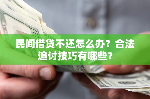 武汉民间借贷不还怎么办？合法追讨技巧有哪些？