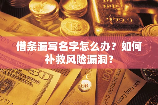 武汉借条漏写名字怎么办？如何补救风险漏洞？