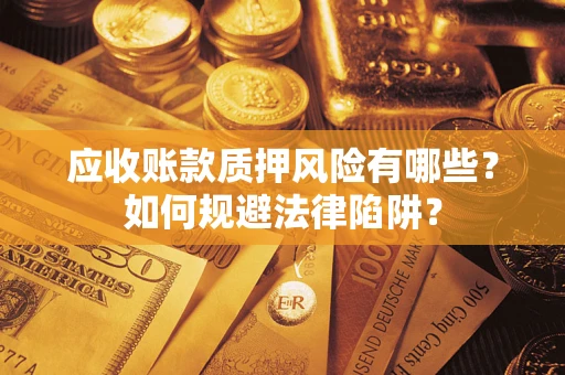 武汉应收账款质押风险有哪些？如何规避法律陷阱？