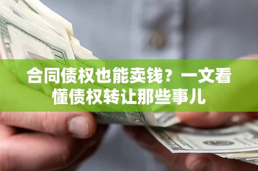 武汉合同债权也能卖钱？一文看懂债权转让那些事儿