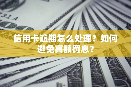 武汉信用卡逾期怎么处理？如何避免高额罚息？