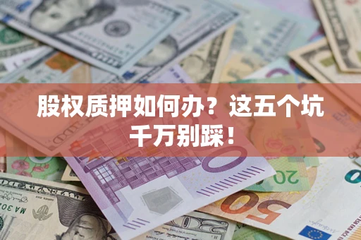 武汉股权质押如何办？这五个坑千万别踩！