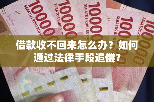 武汉借款收不回来怎么办？如何通过法律手段追偿？