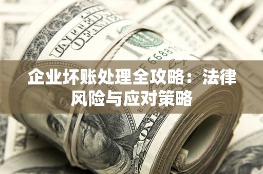 武汉企业坏账处理全攻略：法律风险与应对策略