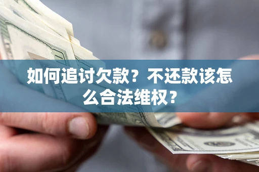 武汉如何追讨欠款？不还款该怎么合法维权？