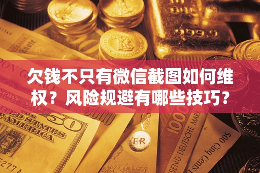 武汉欠钱不只有微信截图如何维权？风险规避有哪些技巧？