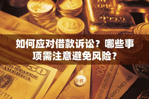 武汉如何应对借款诉讼？哪些事项需注意避免风险？