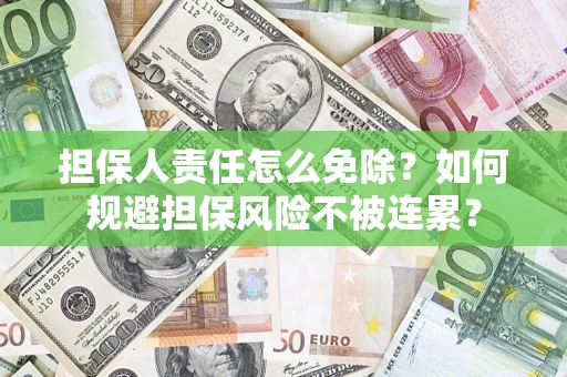 武汉担保人责任怎么免除？如何规避担保风险不被连累？