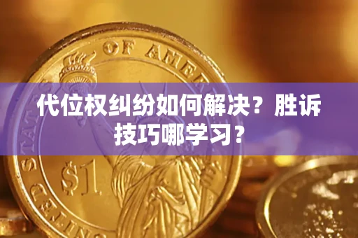 武汉代位权纠纷如何解决？胜诉技巧哪学习？