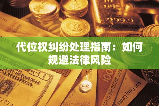 武汉代位权纠纷处理指南:如何规避法律风险 武汉代位权纠纷处理指南:如何规避法律风险