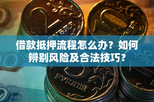 武汉借款抵押流程怎么办？如何辨别风险及合法技巧？