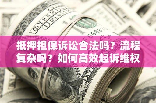 武汉抵押担保诉讼合法吗？流程复杂吗？如何高效起诉维权？