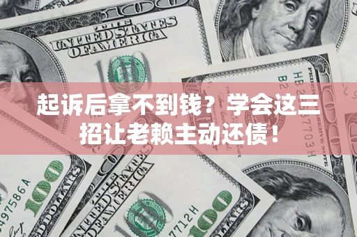 武汉起诉后拿不到钱？学会这三招让老赖主动还债！
