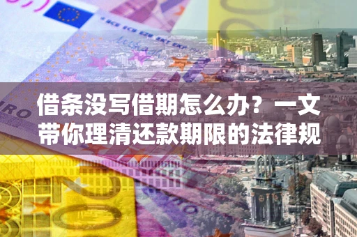 武汉借条没写借期怎么办？一文带你理清还款期限的法律规则