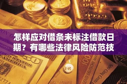 武汉怎样应对借条未标注借款日期？有哪些法律风险防范技巧？