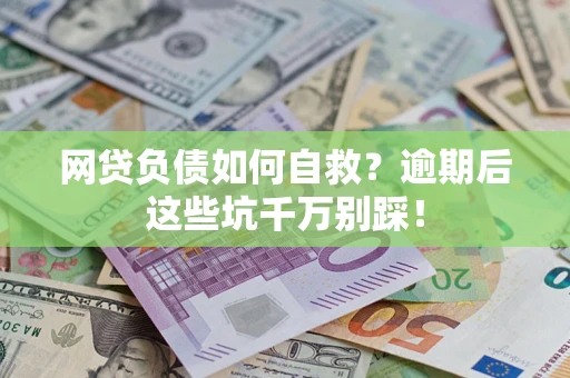 武汉网贷负债如何自救？逾期后这些坑千万别踩！
