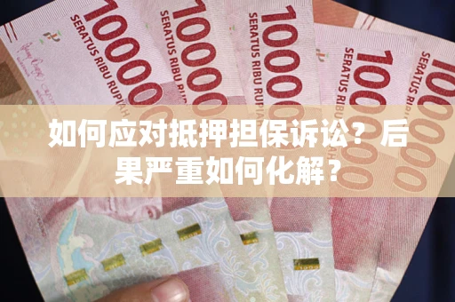 武汉如何应对抵押担保诉讼？后果严重如何化解？