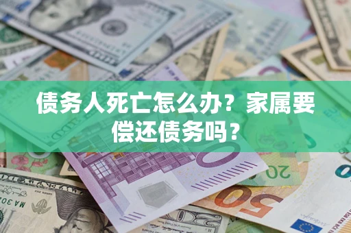 武汉债务人死亡怎么办？家属要偿还债务吗？