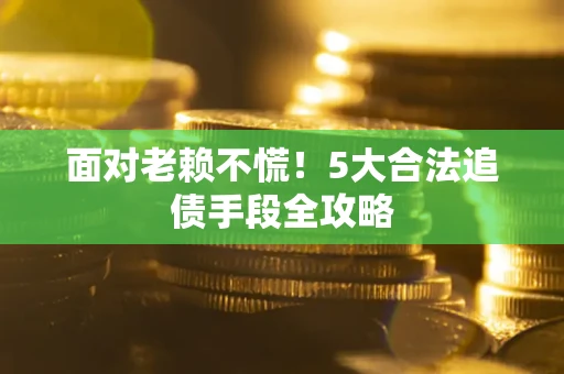 武汉面对老赖不慌！5大合法追债手段全攻略