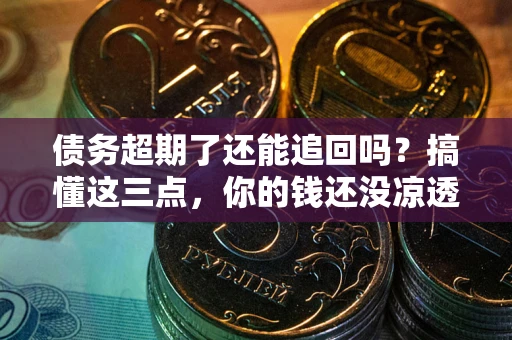 武汉债务超期了还能追回吗？搞懂这三点，你的钱还没凉透