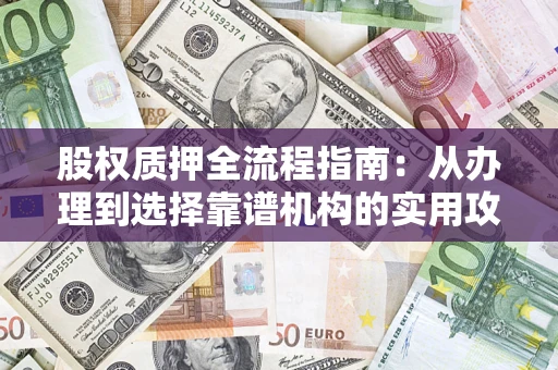 武汉股权质押全流程指南：从办理到选择靠谱机构的实用攻略