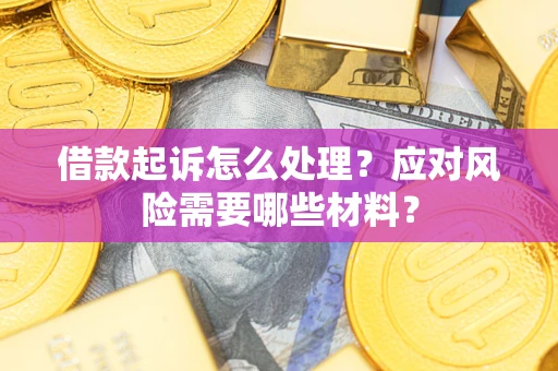武汉借款起诉怎么处理？应对风险需要哪些材料？