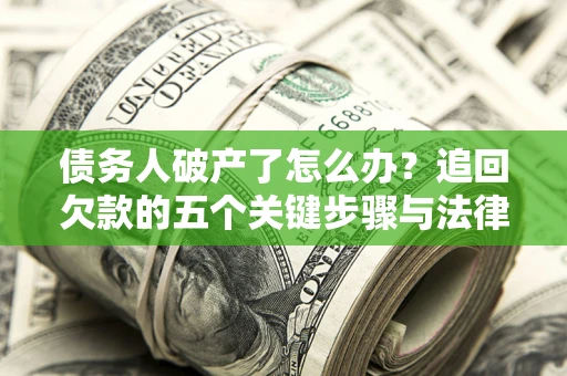 武汉债务人破产了怎么办？追回欠款的五个关键步骤与法律策略