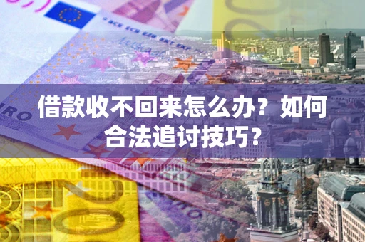武汉借款收不回来怎么办？如何合法追讨技巧？