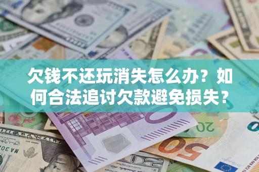 武汉欠钱不还玩消失怎么办?如何合法追讨欠款避免损失? 武汉欠钱不还玩消失怎么办?如何合法追讨欠款避免损失?