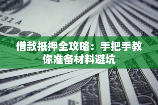 武汉借款抵押全攻略：手把手教你准备材料避坑