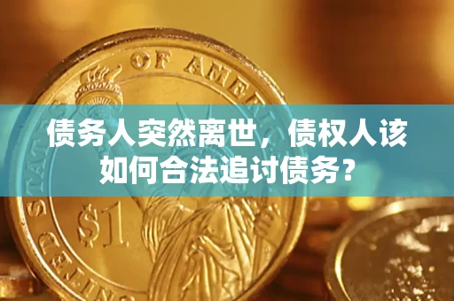 武汉债务人突然离世，债权人该如何合法追讨债务？