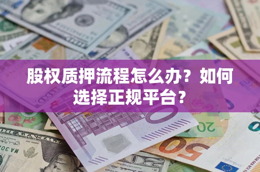 武汉股权质押流程怎么办？如何选择正规平台？