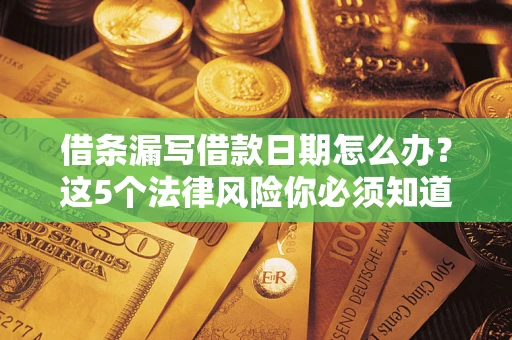 武汉借条漏写借款日期怎么办？这5个法律风险你必须知道