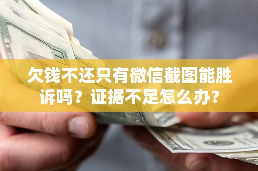 武汉欠钱不还只有微信截图能胜诉吗？证据不足怎么办？