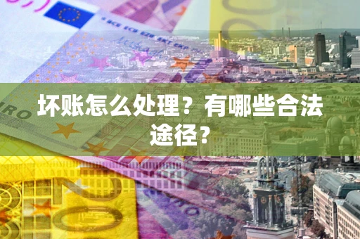 武汉坏账怎么处理？有哪些合法途径？